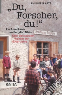 Du, Forscher, Du! Ein Amerikaner im Bergdorf Stuls: Über den sozialen Wandel der 1970er-Jahre libro di Katz Philipp S.