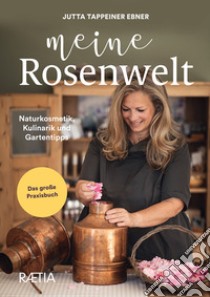 Meine rosenwelt. Naturkosmetik, kulinarik und gartentipps libro di Tappeiner Ebner Jutta