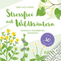 Stressfrei mit Wildkräutern. Sammeln, verarbeiten, genießen. Mehr als 30 Wildkräuter-Rezepte libro di Hanke Tara-Luca