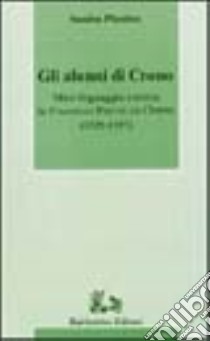 Gli alunni di Crono. Mito, linguaggio e storia in Francesco Patrizi da Cherso (1529-1597) libro di Plastina Sandra