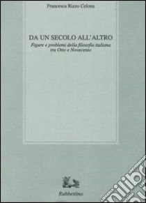 Da un secolo all'altro. Figure e problemi della filosofia italiana tra Otto e Novecento libro di Rizzo Celona Francesca