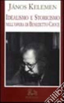 Idealismo e storicismo nell'opera di Benedetto Croce libro di Kelemen Janos