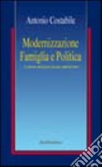 Modernizzazione, famiglia e politica. Le forme del potere in una città del Sud libro di Costabile Antonio