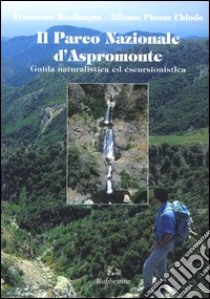 Il parco nazionale d'Aspromonte. Guida naturalistica ed escursionistica libro di Bevilacqua Francesco; Picone Chiodo Alfonso