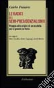 Le radici del semi-presidenzialismo. Viaggio alle origini di un modello cui si guarda in Italia libro di Fusaro C. (cur.)