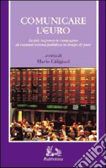 Comunicare l'euro. La più imponente campagna di comunicazione in tempo di pace libro di Caligiuri M. (cur.)