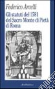 Gli statuti del 1581 del Sacro monte di pietà di Roma libro di Arcelli Federico