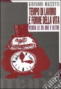 Tempo di lavoro e forme di vita. Verso le 35 ore e oltre libro di Mazzetti Giovanni