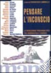 Pensare l'inconscio. La rivoluzione psicoanalitica tra ermeneutica e scienza libro di Borrelli F. (cur.)