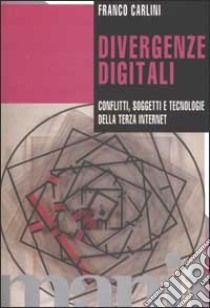 Divergenze digitali. Conflitti, soggetti e tecnologie della Terza Internet libro di Carlini Franco