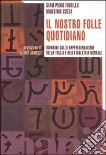 Il nostro folle quotidiano. Indagine sulla rappresentazione della follia e della malattia mentale libro di Fiorillo G. P.; Cozza M.