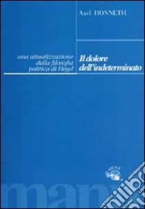 Il dolore dell'indeterminato. Un'attualizzazione della filosofia politica di Hegel libro di Honneth Axel