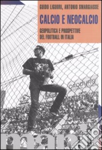 Calcio e neocalcio. Geopolitica e prospettive del football in Italia libro di Liguori Guido; Smargiasse Antonio