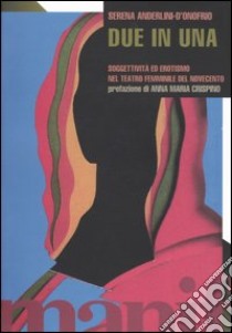 Due in una. Soggettività ed erotismo nel teatro femminile del novecento libro di Anderlini D'Onofrio Serena