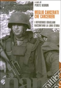 Meglio carcerati che carcerieri. I refuseniks israeliani raccontano la loro storia libro di Kidron P. (cur.)