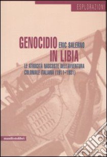 Genocidio in Libia. Le atrocità nascoste dell'avventura coloniale italiana (1911-1931) libro di Salerno Eric