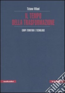 Il tempo della trasformazione. Corpi, territori e tecnologie libro di Villani Tiziana