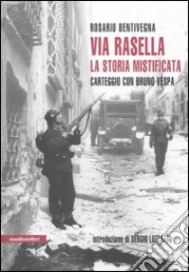 Via Rasella. La storia mistificata. Carteggio con Bruno Vespa libro di Bentivegna Rosario