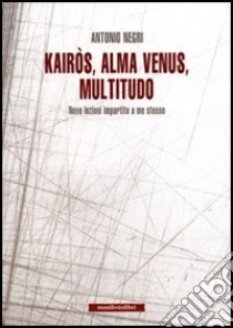 Kairòs, alma venus, multitudo. Nove lezioni impartite a me stesso libro di Negri Antonio