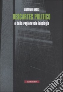 Descartes politico o della ragionevole ideologia libro di Negri Antonio