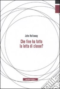 Che fine ha fatto la lotta di classe? libro di Holloway John