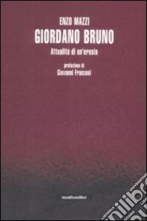 Giordano Bruno. Attualità di un'eresia libro di Mazzi Enzo