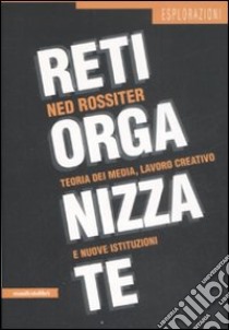 Reti organizzate. Teoria dei media, lavoro creativo e nuove istituzioni libro di Rossiter Ned