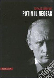 Putin il neozar. Dal KGB all'aggressione dell'Ucraina libro di Sanguigni Osvaldo