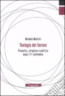 Teologia del terrore. Filosofia, religione e politica dopo l'11 settembre libro di Martelli Michele