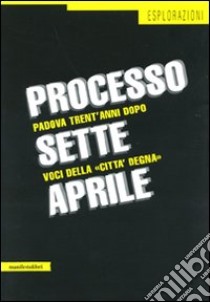 Processo sette aprile. Padova trent'anni dopo. Voci della «città degna» libro