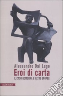 Eroi di carta. Il caso Gomorra e altre epopee libro di Dal Lago Alessandro