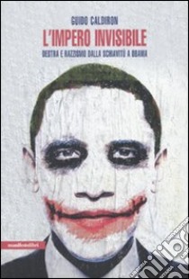 L'impero invisibile. Destra e razzismo dalla schiavitù a Obama libro di Caldiron Guido