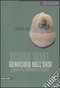 Sciara Sciat. Genocidio nell'oasi. L'esercito italiano a Tripoli libro di Del Fra Lino