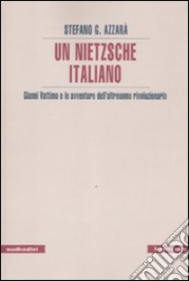 Un Nietzsche italiano. Gianni Vattimo e le avventure dell'oltreuomo rivoluzionario libro di Azzarà Stefano G.