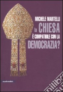 La Chiesa è compatibile con la democrazia? libro di Martelli Michele