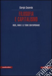 Filosofia e capitalismo. Hegel, Marx e le teorie contemporanee libro di Cesarale Giorgio