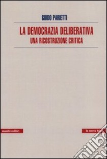 La democrazia deliberativa. Una ricostruzione critica libro di Parietti Guido