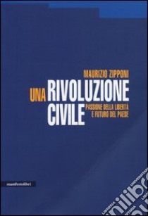 Una rivoluzione civile. Passione della libertà e futuro del Paese libro di Zipponi Maurizio