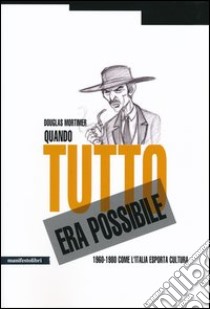 Quando tutto era possibile. 1960-1980 come l'Italia esporta cultura libro di Mortimer Douglas