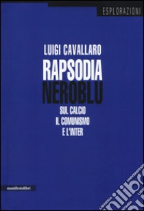 Rapsodia neroblu. Sul calcio, il comunismo e l'Inter libro di Cavallaro Luigi