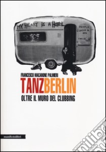 Tanz Berlin. Oltre il muro del clubbing libro di Macarone Palmieri Francesco