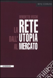 La rete dall'utopia al mercato libro di Vecchi Benedetto