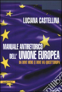 Manuale antiretorico dell'Unione europea. Da dove viene (e dove va) questa Europa libro di Castellina Luciana
