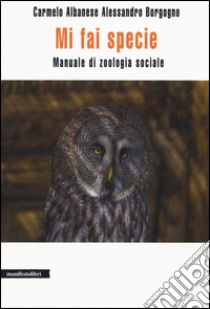 Mi fai specie. Manuale di zoologia sociale libro di Albanese Carmelo; Borgogno Alessandro