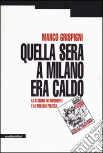 Quella sera a Milano era caldo. La stagione dei movimenti e la violenza politica libro di Grispigni Marco