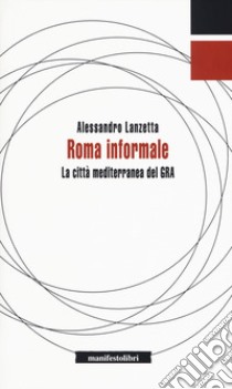 Roma informale. La città mediterranea del GRA libro di Lanzetta Alessandro