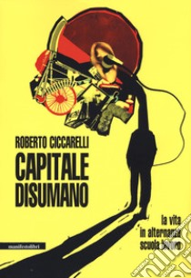 Capitale disumano. La vita in alternanza scuola lavoro libro di Ciccarelli Roberto