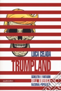 Trumpland. Scheletri e fantasmi dell'America nazional-populista libro di Celada Luca