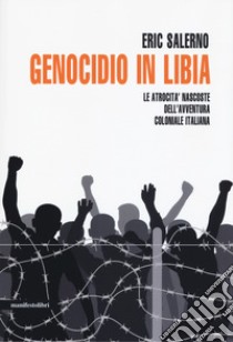 Genocidio in Libia. Le atrocità nascoste dell'avventura coloniale italiana. Nuova ediz. libro di Salerno Eric