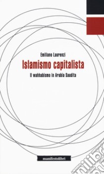 Islamismo capitalista. Il wahhabismo in Arabia Saudita libro di Laurenzi Emiliano